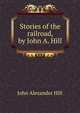Stories of the railroad, by John A. Hill, John Alexander Hill 