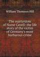 The martyrdom of Nurse Cavell: the life story of the victim of Germany's most barbarous crime, William Thomson Hill 