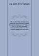 The earliest life of Christ ever compiled from the four Gospels, being the Diatessaron of Tatian <circ. A. D. 160> Literally translated from the . the four Gospels woven into one story, ca 120-173 Tatian 