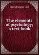 The elements of psychology; a text-book, David Jayne Hill 