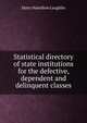Statistical directory of state institutions for the defective, dependent and delinquent classes, Harry Hamilton Laughlin 