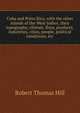 Cuba and Porto Rico, with the other islands of the West Indies; their topography, climate, flora, products, industries, cities, people, political conditions, etc., Robert Thomas Hill 