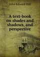 A text-book on shades and shadows, and perspective, John Edward Hill 