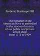 The romance of the American Navy as embodied in the stories of certain of our public and private armed ships from 1775 to 1909, Frederic Stanhope Hill 