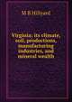 Virginia; its climate, soil, productions, manufacturing industries, and mineral wealth, M B Hillyard 