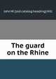 The guard on the Rhine, John W. [old catalog heading] Hill 