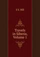 Travels in Siberia, Volume 1, S S. Hill 