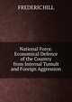 National Force.Economical Defence of the Country from Internal Tumult and Foreign Aggression, Frederic Hill 