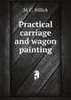 Practical carriage and wagon painting, M. C. Hillick 