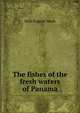 The fishes of the fresh waters of Panama, Seth Eugene Meek 