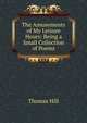 The Amusements of My Leisure Hours: Being a Small Collection of Poems, Hill Thomas 