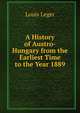 A History of Austro-Hungary from the Earliest Time to the Year 1889, Louis Leger 