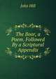 The Boor, a Poem. Followed By a Scriptural Appendix, John Hill 