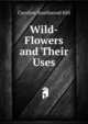 Wild-Flowers and Their Uses, Caroline Southwood Hill 