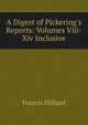 A Digest of Pickering's Reports: Volumes Viii-Xiv Inclusive, Hilliard, Francis, 1806-1878 