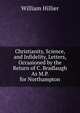 Christianity, Science, and Infidelity, Letters, Occasioned by the Return of C. Bradlaugh As M.P. for Northampton, William Hillier 