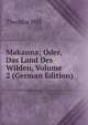 Makanna; Oder, Das Land Des Wilden, Volume 2 (German Edition), Theodor Hill 