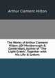 The Works of Arthur Clement Hilton: (Of Marlborough & Cambridge), Author of "The Light Green", Together with His Life & Letters, Arthur Clement Hilton 