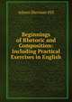 Beginnings of Rhetoric and Composition: Including Practical Exercises in English, Adams Sherman Hill 