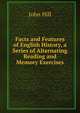 Facts and Features of English History, a Series of Alternating Reading and Memory Exercises, John Hill 