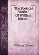 The Poetical Works: Of William Hilton. ., William Hilton 