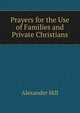 Prayers for the Use of Families and Private Christians, Alexander Hill 