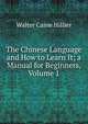 The Chinese Language and How to Learn It; a Manual for Beginners, Volume 1, Walter Caine Hillier 