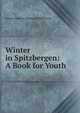 Winter in Spitzbergen: A Book for Youth, Johann Andreas Christoph Hildebrandt 