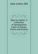 Man Is a Spirit: A Collection of Spontaneous Cases of Dream, Vision and Ecstasy, John Arthur Hill 