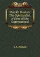 Sheykh Hassan: The Spiritualist. a View of the Supernatural, S A. Hillam 