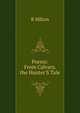 Poems: From Calvary. the Hunter'S Tale, R Hilton 