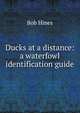 Ducks at a distance: a waterfowl identification guide, Bob Hines 