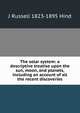 The solar system: a descriptive treatise upon the sun, moon, and planets, including an account of all the recent discoveries, J Russell 1823-1895 Hind 