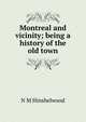 Montreal and vicinity; being a history of the old town, N M Hinshelwood 