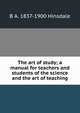The art of study; a manual for teachers and students of the science and the art of teaching, B. A. Hinsdale 