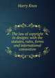 The law of copyright in designs: with the statutes, rules, forms and international convention, Harry Knox 