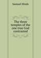The three temples of the one true God contrasted, Samuel Hinds 