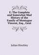 E: The Complete and Somewhat Mad History of the Family of Montague Vincent, Esq., Gent, Julian Hinckley 