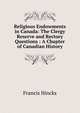 Religious Endowments in Canada: The Clergy Reserve and Rectory Questions : A Chapter of Canadian History, Francis Hincks 