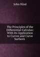 The Principles of the Differential Calculus: With Its Application to Curves and Curve Surfaces ., John Hind 