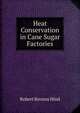 Heat Conservation in Cane Sugar Factories, Robert Renton Hind 