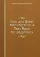 Iron and Steel Manufacture: A Text-Book for Beginners, Arthur Horseman Hiorns 