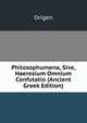 Philosophumena, Sive, Haeresium Omnium Confutatio (Ancient Greek Edition), Origen 