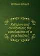 Religion and civilization; the conclusions of a psychiatrist, William Hirsch 