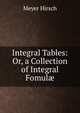 Integral Tables: Or, a Collection of Integral Fomul?, Meyer Hirsch 