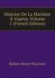 Histoire De La Machine A Vapeur, Volume 1 (French Edition), Robert Henry Thurston 