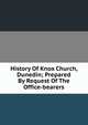 History Of Knox Church, Dunedin; Prepared By Request Of The Office-bearers, 