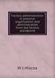 Factory administration in practice; organization and administration from the factory standpoint, W J Hiscox 