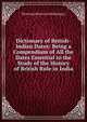 Dictionary of British-Indian Dates: Being a Compendium of All the Dates Essential to the Study of the History of British Rule in India, Dictiona [History &amp; Mythology.] 