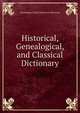 Historical, Genealogical, and Classical Dictionary, Genealogical And Classical D Historical 